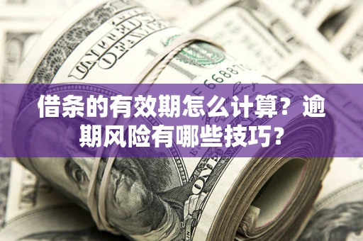 济南借条的有效期怎么计算？逾期风险有哪些技巧？