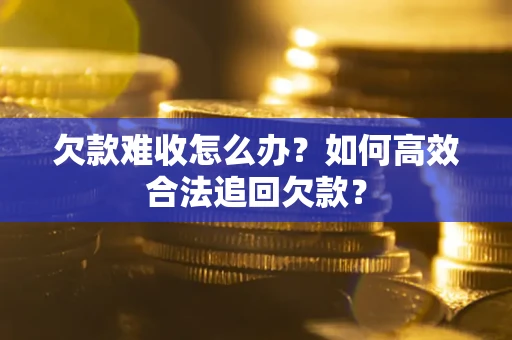 济南欠款难收怎么办？如何高效合法追回欠款？