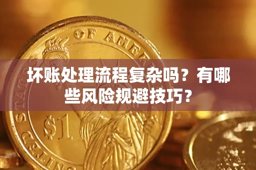 济南坏账处理流程复杂吗？有哪些风险规避技巧？