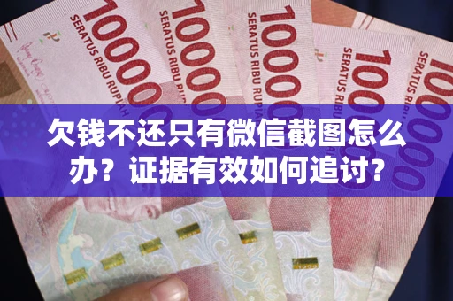 济南欠钱不还只有微信截图怎么办？证据有效如何追讨？
