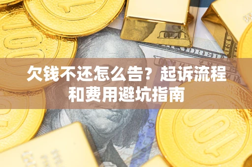 济南欠钱不还怎么告?起诉流程和费用避坑指南 济南欠钱不还怎么告?起诉流程和费用避坑指南
