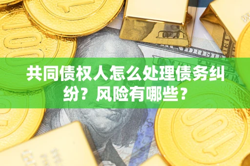 济南共同债权人怎么处理债务纠纷？风险有哪些？