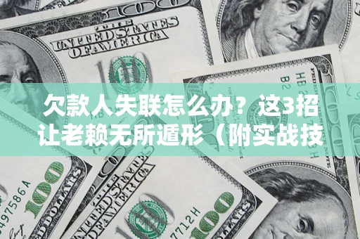 济南欠款人失联怎么办？这3招让老赖无所遁形（附实战技巧）