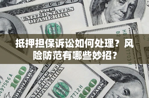 济南抵押担保诉讼如何处理？风险防范有哪些妙招？
