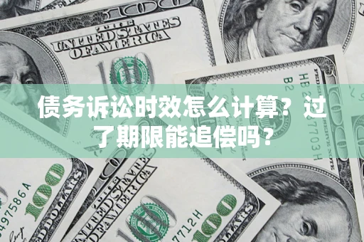 济南债务诉讼时效怎么计算？过了期限能追偿吗？