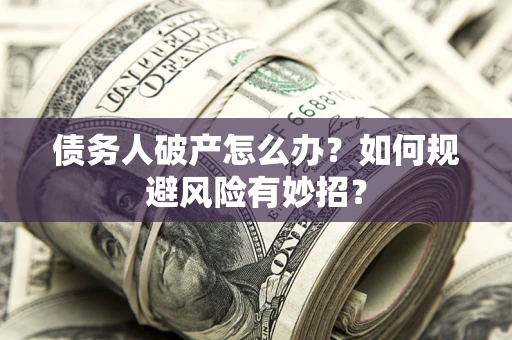 济南债务人破产怎么办？如何规避风险有妙招？