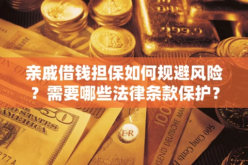 济南亲戚借钱担保如何规避风险？需要哪些法律条款保护？