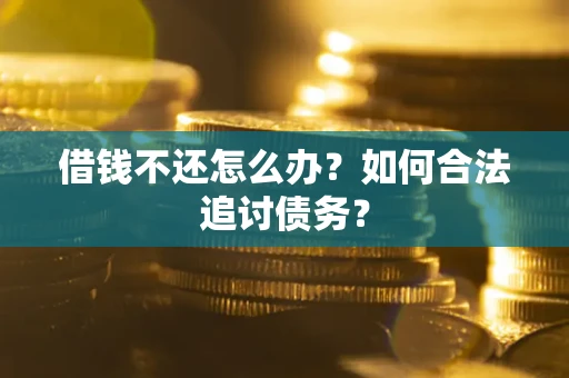济南借钱不还怎么办？如何合法追讨债务？