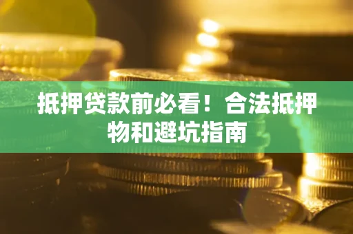 济南抵押贷款前必看！合法抵押物和避坑指南