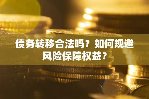济南债务转移合法吗？如何规避风险保障权益？