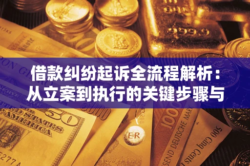 济南借款纠纷起诉全流程解析：从立案到执行的关键步骤与防败诉指南