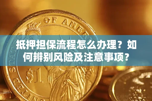 济南抵押担保流程怎么办理？如何辨别风险及注意事项？