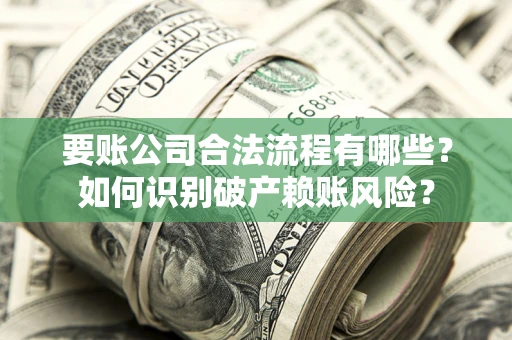济南要账公司合法流程有哪些？如何识别破产赖账风险？