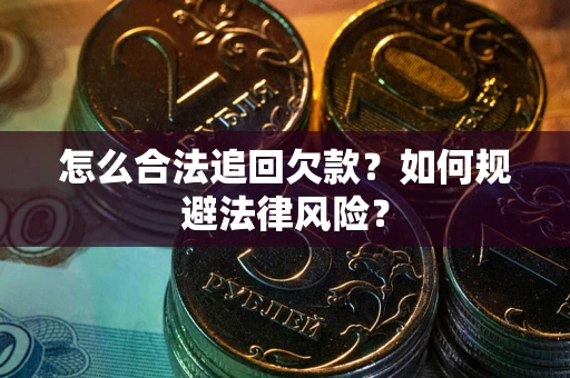 济南怎么合法追回欠款？如何规避法律风险？