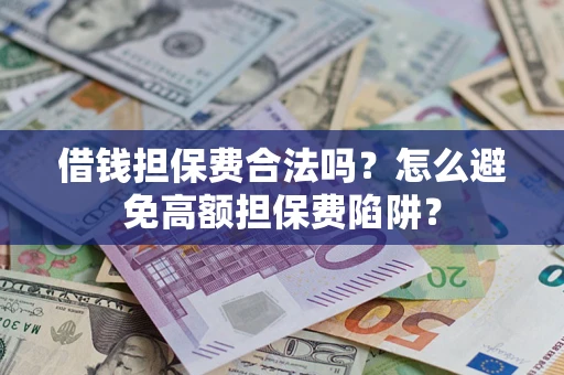 济南借钱担保费合法吗？怎么避免高额担保费陷阱？