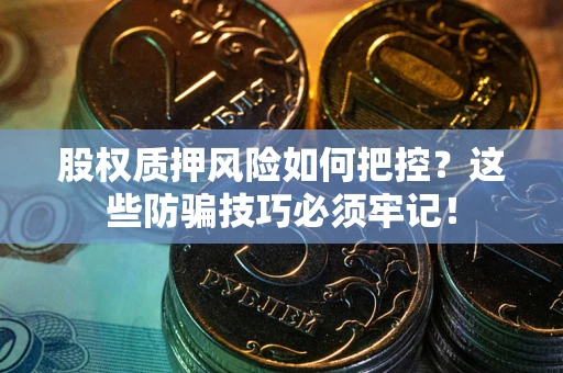济南股权质押风险如何把控？这些防骗技巧必须牢记！