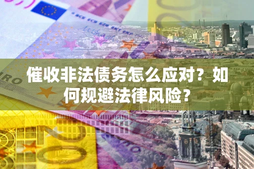 济南催收非法债务怎么应对？如何规避法律风险？