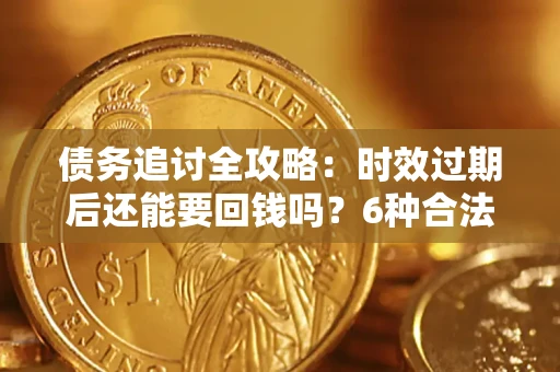 济南债务追讨全攻略：时效过期后还能要回钱吗？6种合法手段助你维权
