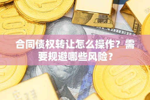 济南合同债权转让怎么操作？需要规避哪些风险？