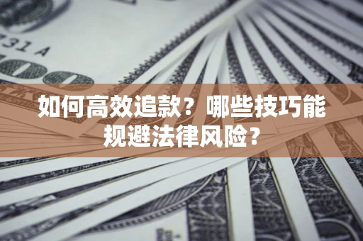 济南如何高效追款？哪些技巧能规避法律风险？