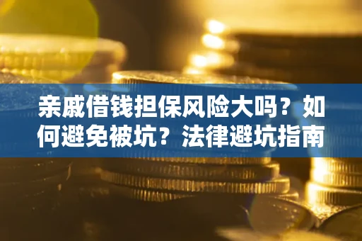 济南亲戚借钱担保风险大吗？如何避免被坑？法律避坑指南