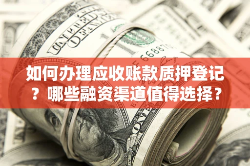 济南如何办理应收账款质押登记？哪些融资渠道值得选择？