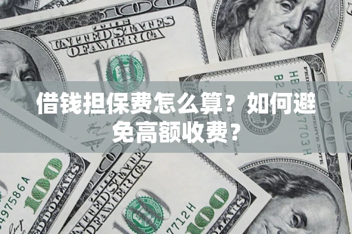 济南借钱担保费怎么算？如何避免高额收费？