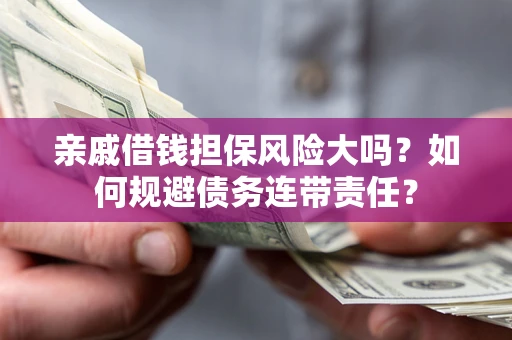 济南亲戚借钱担保风险大吗？如何规避债务连带责任？