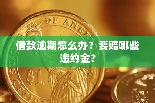 济南借款逾期怎么办？要赔哪些违约金？