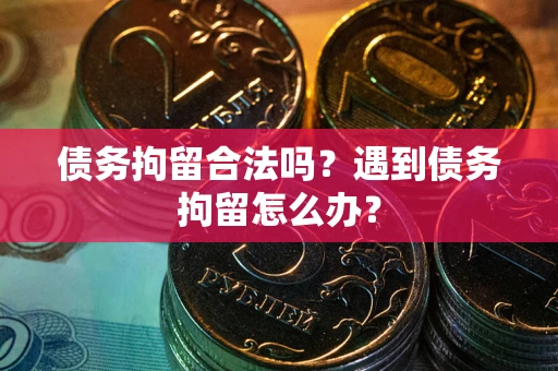 济南债务拘留合法吗？遇到债务拘留怎么办？