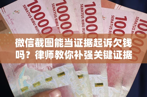 济南微信截图能当证据起诉欠钱吗？律师教你补强关键证据