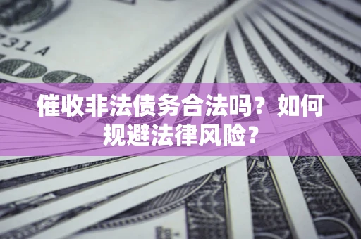 济南催收非法债务合法吗？如何规避法律风险？