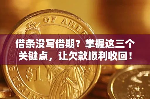 济南借条没写借期？掌握这三个关键点，让欠款顺利收回！