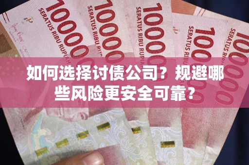 济南如何选择讨债公司？规避哪些风险更安全可靠？