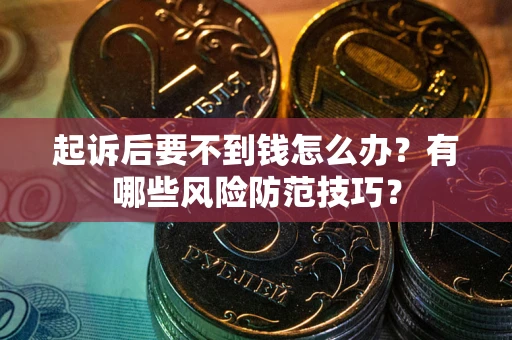 济南起诉后要不到钱怎么办?有哪些风险防范技巧? 济南起诉后要不到钱怎么办?有哪些风险防范技巧?