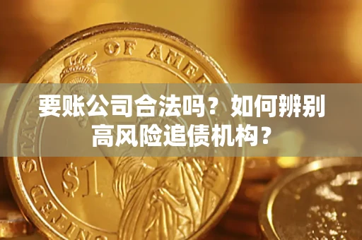 济南要账公司合法吗？如何辨别高风险追债机构？