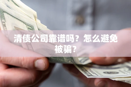 济南清债公司靠谱吗？怎么避免被骗？