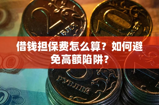 济南借钱担保费怎么算？如何避免高额陷阱？