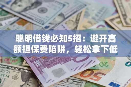济南聪明借钱必知5招：避开高额担保费陷阱，轻松拿下低息贷款