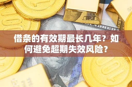 济南借条的有效期最长几年？如何避免超期失效风险？