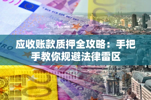 济南应收账款质押全攻略：手把手教你规避法律雷区