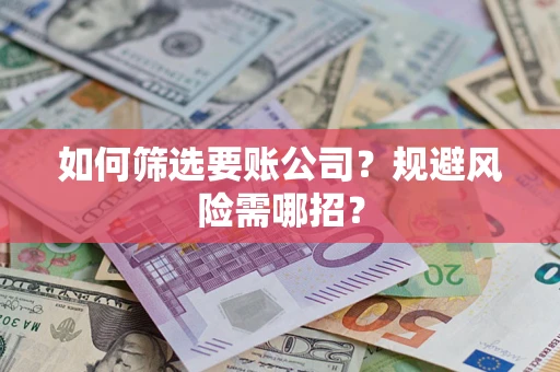济南如何筛选要账公司？规避风险需哪招？