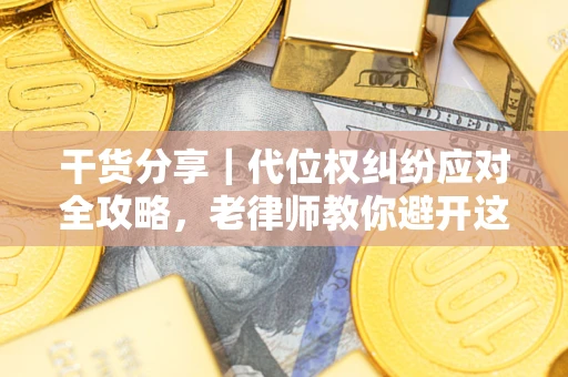 济南干货分享｜代位权纠纷应对全攻略，老律师教你避开这5大雷区