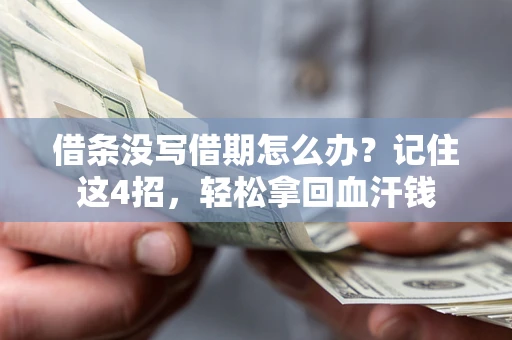 济南借条没写借期怎么办？记住这4招，轻松拿回血汗钱