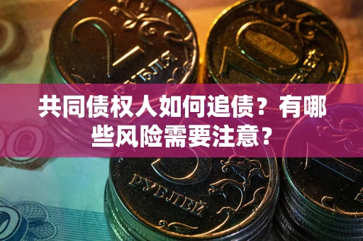 济南共同债权人如何追债？有哪些风险需要注意？