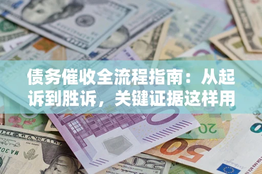 济南债务催收全流程指南：从起诉到胜诉，关键证据这样用