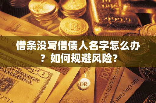 济南借条没写借债人名字怎么办？如何规避风险？