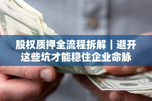 济南股权质押全流程拆解｜避开这些坑才能稳住企业命脉