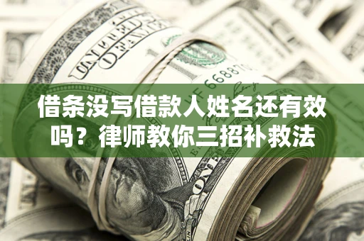 济南借条没写借款人姓名还有效吗？律师教你三招补救法