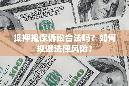 济南抵押担保诉讼合法吗？如何规避法律风险？